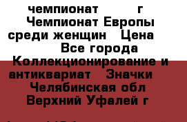 11.1) чемпионат : 1971 г - Чемпионат Европы среди женщин › Цена ­ 249 - Все города Коллекционирование и антиквариат » Значки   . Челябинская обл.,Верхний Уфалей г.